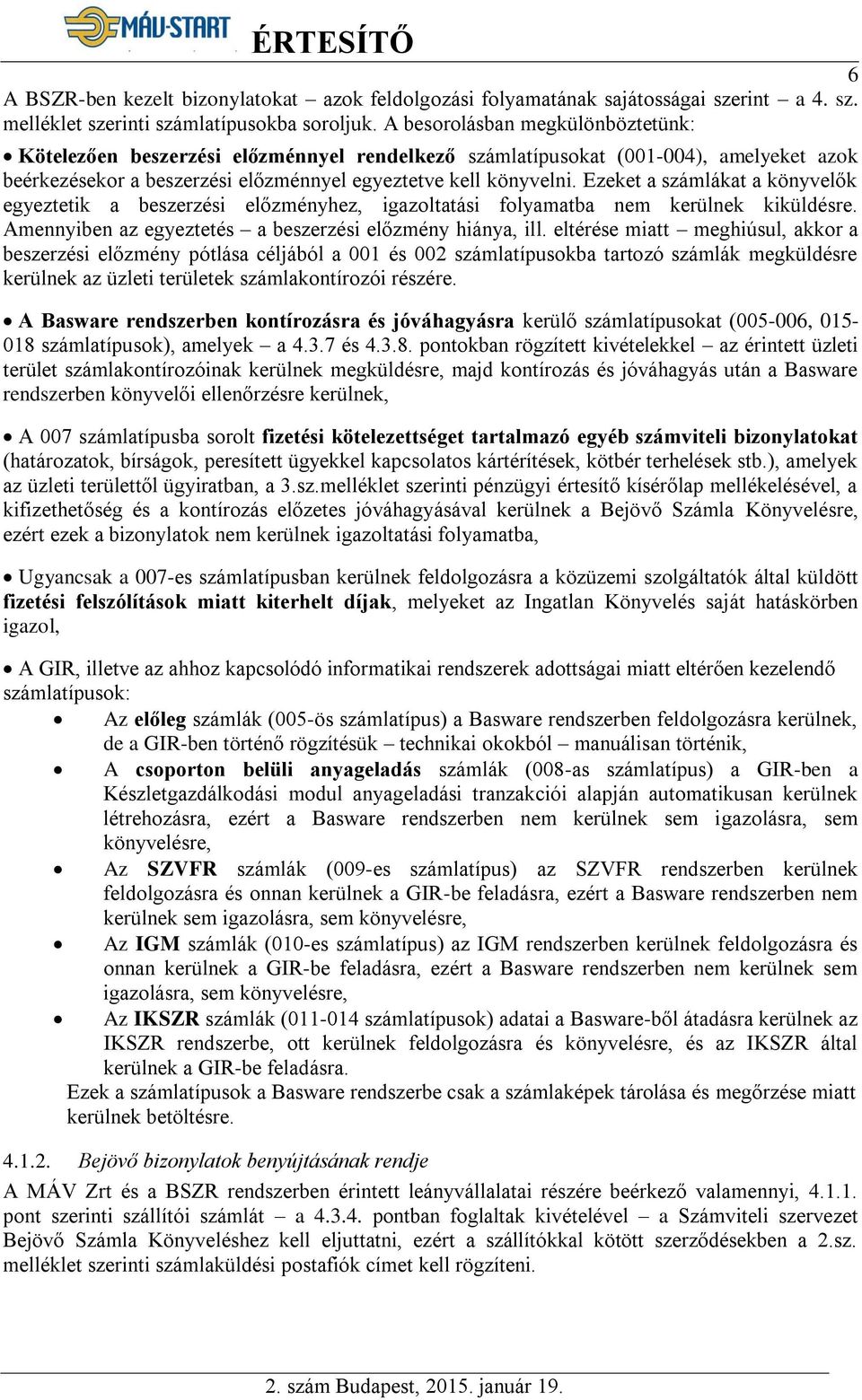 Ezeket a számlákat a könyvelők egyeztetik a beszerzési előzményhez, igazoltatási folyamatba nem kerülnek kiküldésre. Amennyiben az egyeztetés a beszerzési előzmény hiánya, ill.