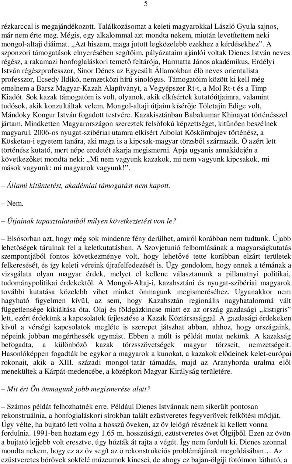 A szponzori támogatások elnyerésében segítőim, pályázataim ajánlói voltak Dienes István neves régész, a rakamazi honfoglaláskori temető feltárója, Harmatta János akadémikus, Erdélyi István