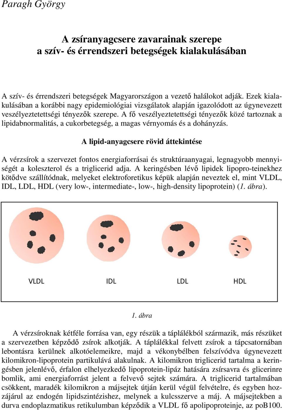 A fő veszélyeztetettségi tényezők közé tartoznak a lipidabnormalitás, a cukorbetegség, a magas vérnyomás és a dohányzás.