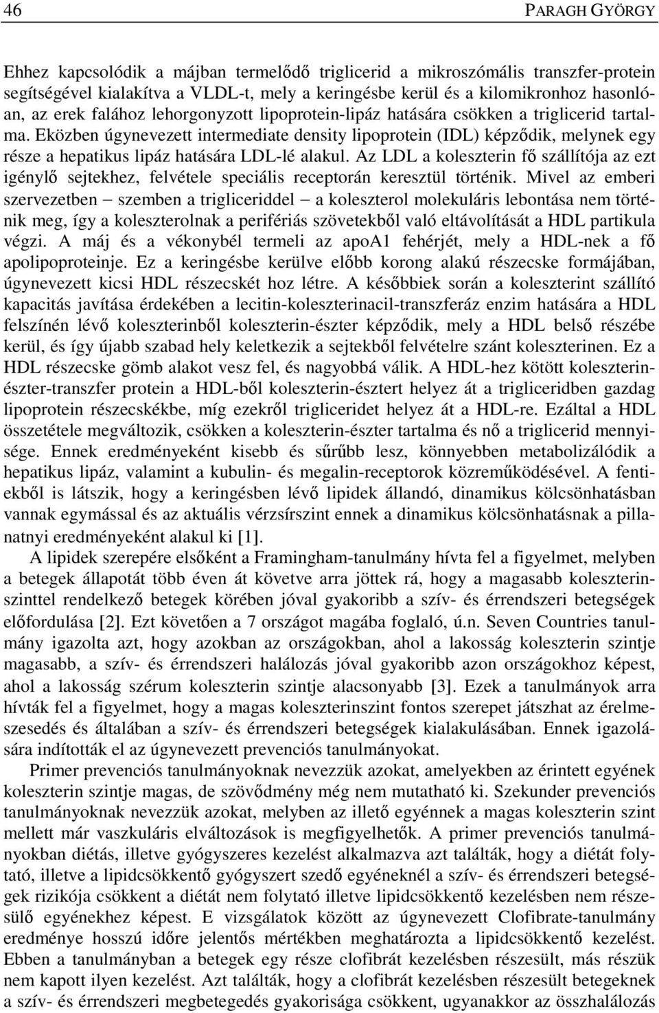 Eközben úgynevezett intermediate density lipoprotein (IDL) képződik, melynek egy része a hepatikus lipáz hatására LDL-lé alakul.