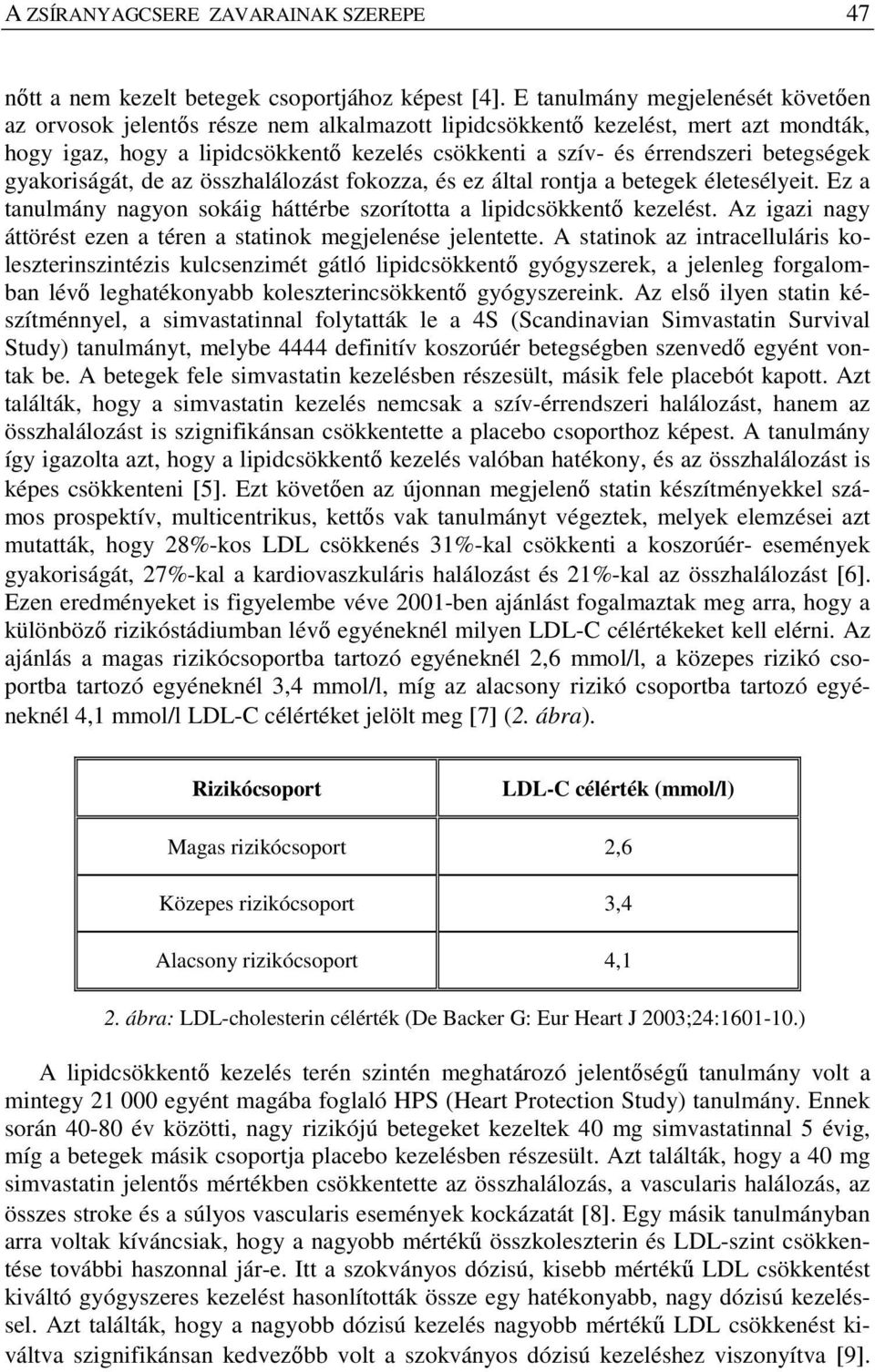 betegségek gyakoriságát, de az összhalálozást fokozza, és ez által rontja a betegek életesélyeit. Ez a tanulmány nagyon sokáig háttérbe szorította a lipidcsökkentő kezelést.