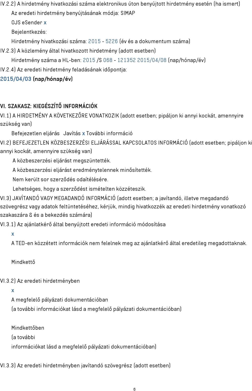 SZAKASZ: KIEGÉSZÍTŐ INFORMÁCIÓK VI.1) A HIRDETMÉNY A KÖVETKEZŐRE VONATKOZIK (adott esetben; pipáljon ki annyi kockát, amennyire szükség van) Befejezetlen eljárás Javítás x További információ VI.