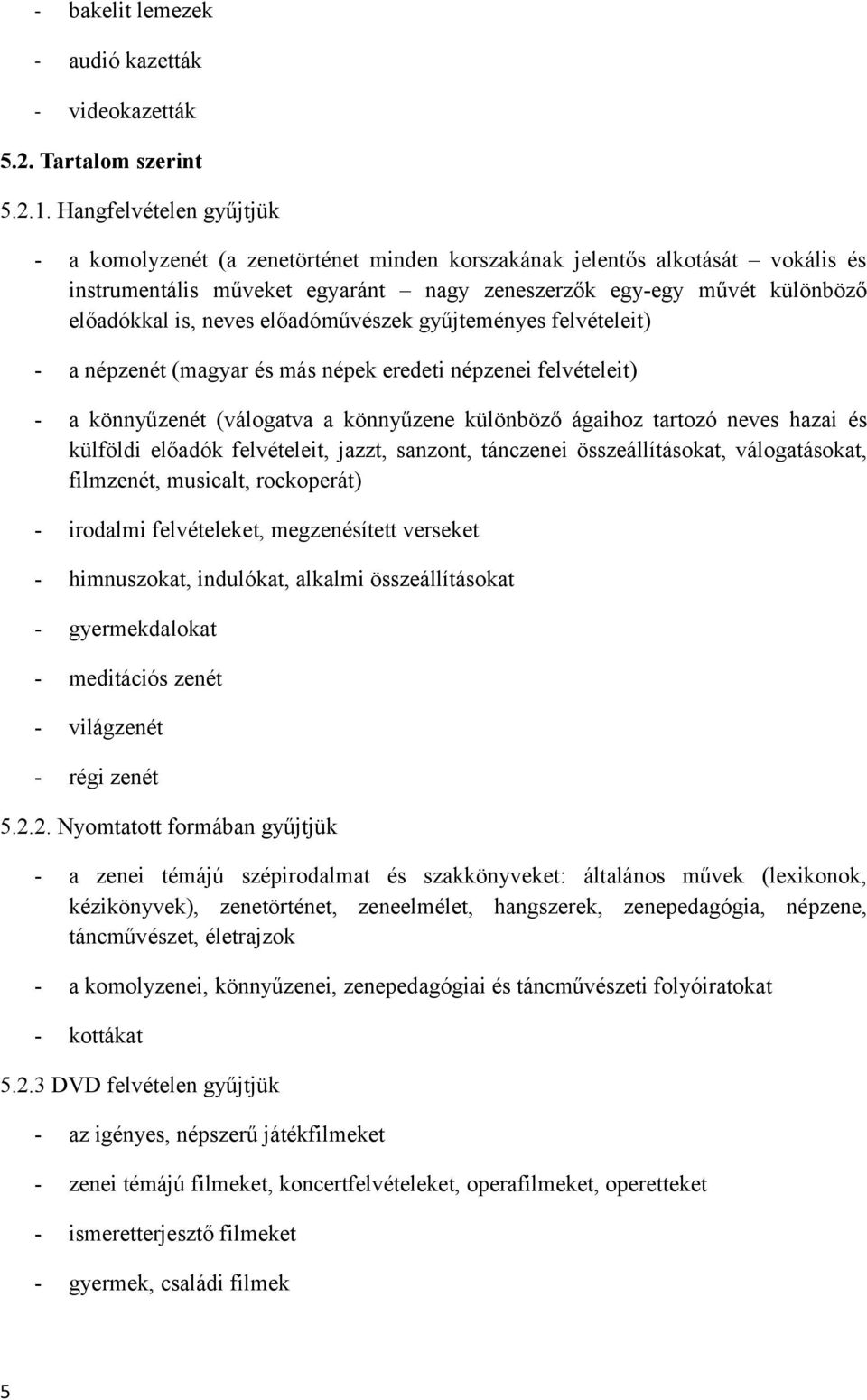 előadóművészek gyűjteményes felvételeit) - a népzenét (magyar és más népek eredeti népzenei felvételeit) - a könnyűzenét (válogatva a könnyűzene különböző ágaihoz tartozó neves hazai és külföldi