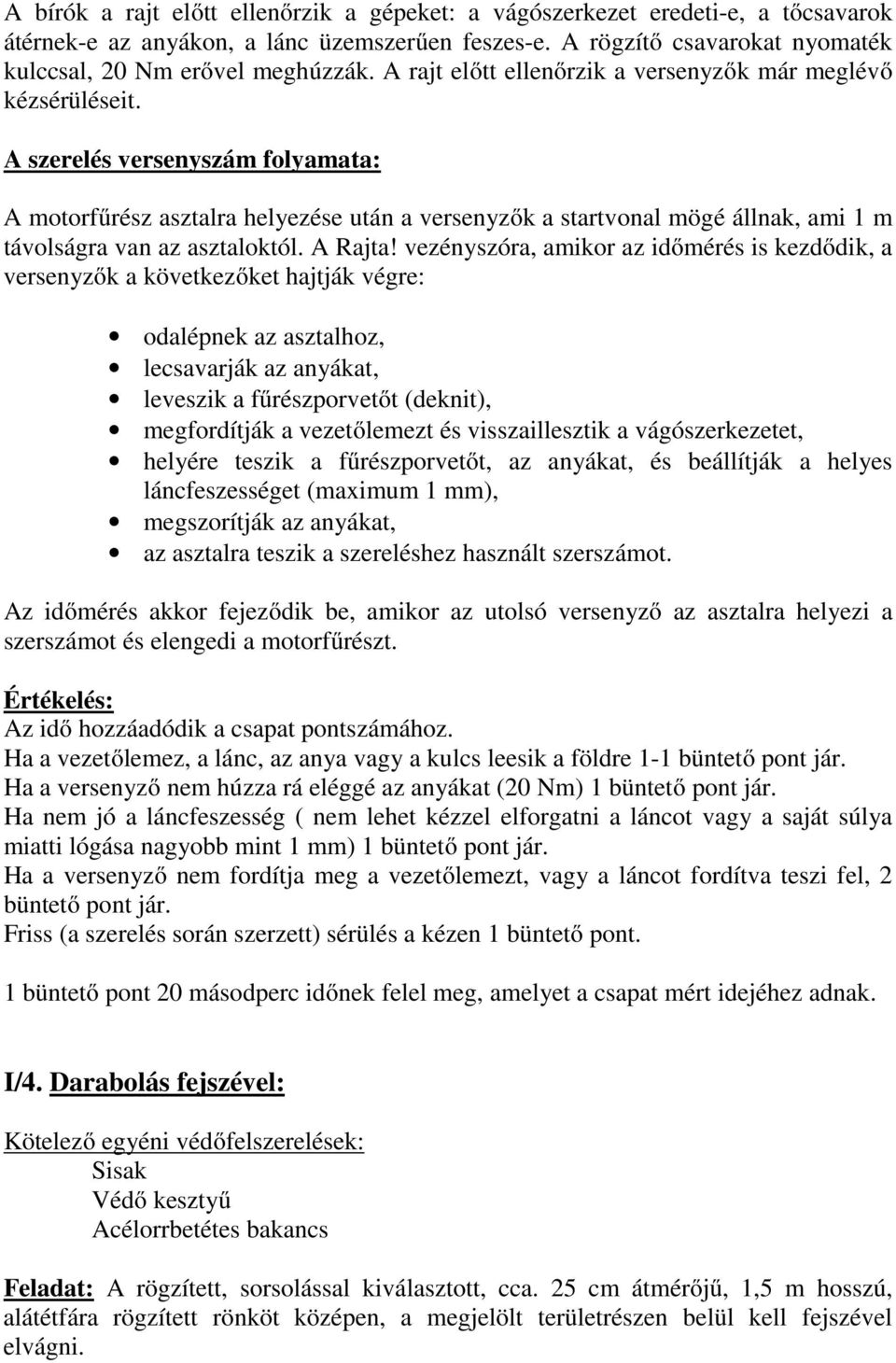 A szerelés versenyszám folyamata: A motorfűrész asztalra helyezése után a versenyzők a startvonal mögé állnak, ami 1 m távolságra van az asztaloktól. A Rajta!