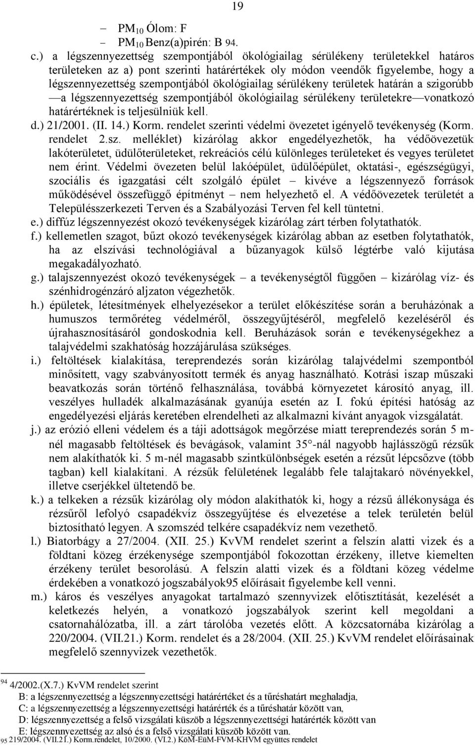 ökológiailag sérülékeny területek határán a szigorúbb a légszennyezettség szempontjából ökológiailag sérülékeny területekre vonatkozó határértéknek is teljesülniük kell. d.) 21/2001. (II. 14.) Korm.