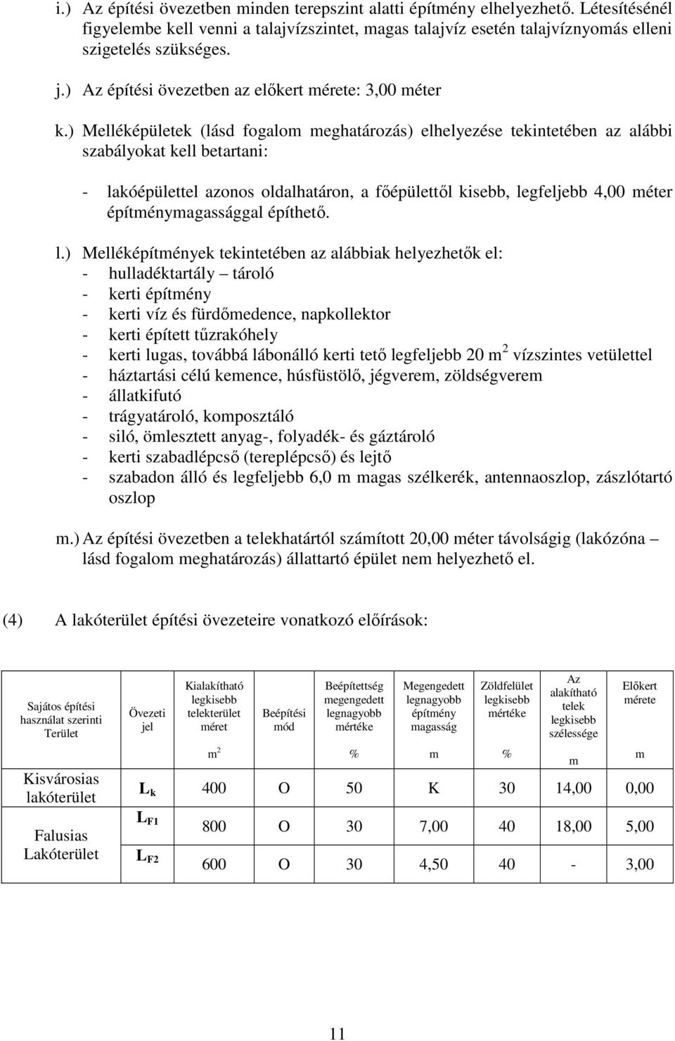 ) Melléképületek (lásd fogalo eghatározás) elhelyezése tekintetében az alábbi szabályokat kell betartani: - lakóépülettel azonos oldalhatáron, a főépülettől kisebb, legfeljebb 4,00 éter