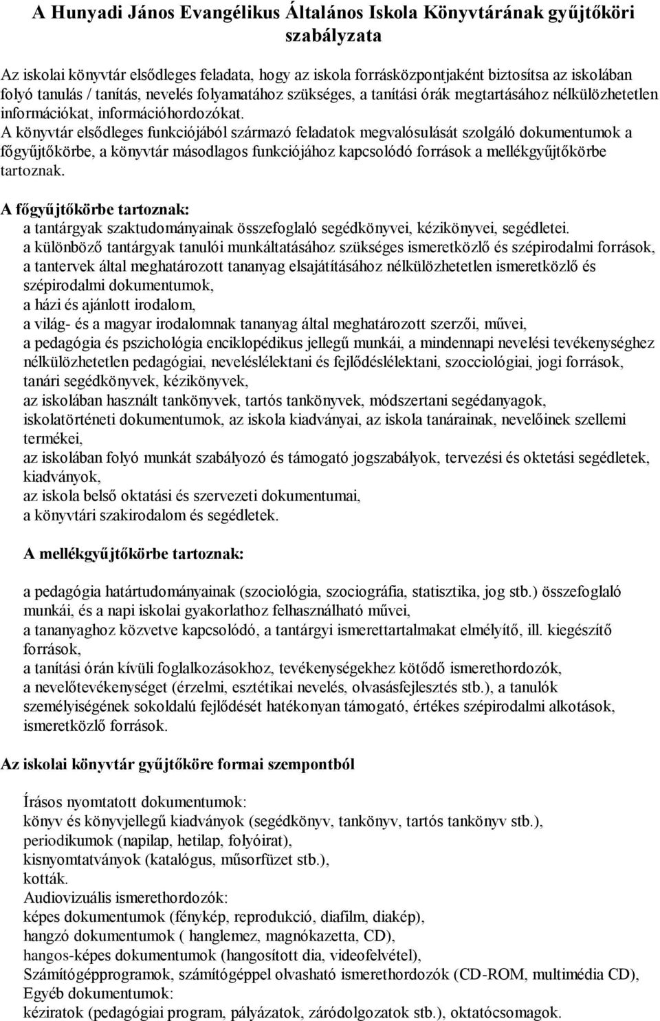 A könyvtár elsődleges funkciójából származó feladatok megvalósulását szolgáló dokumentumok a főgyűjtőkörbe, a könyvtár másodlagos funkciójához kapcsolódó források a mellékgyűjtőkörbe tartoznak.