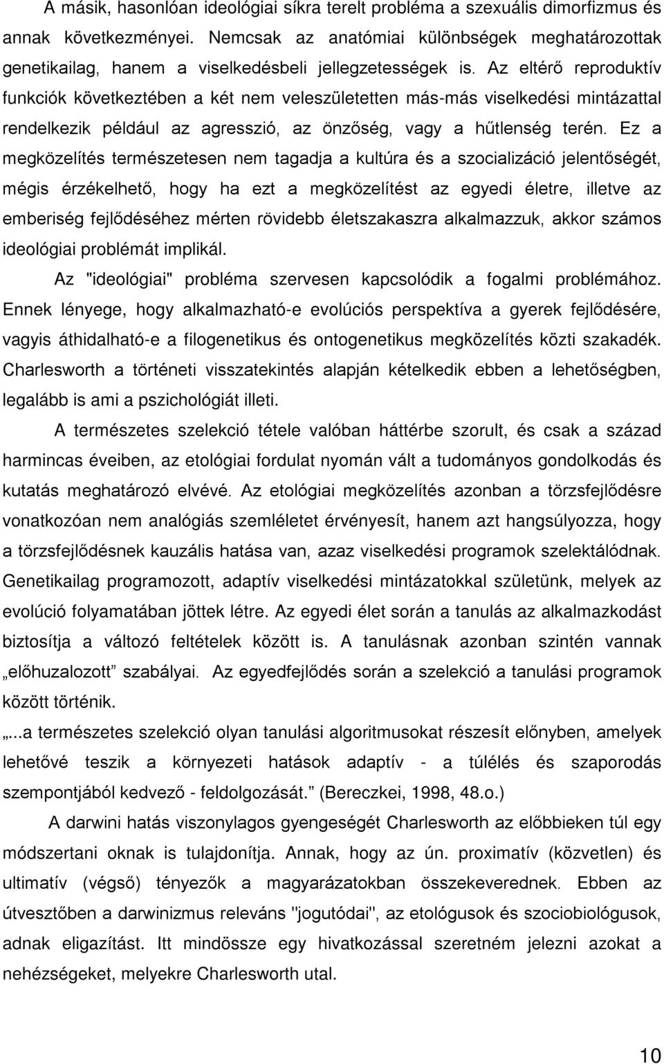 Az eltérő reproduktív funkciók következtében a két nem veleszületetten más-más viselkedési mintázattal rendelkezik például az agresszió, az önzőség, vagy a hűtlenség terén.