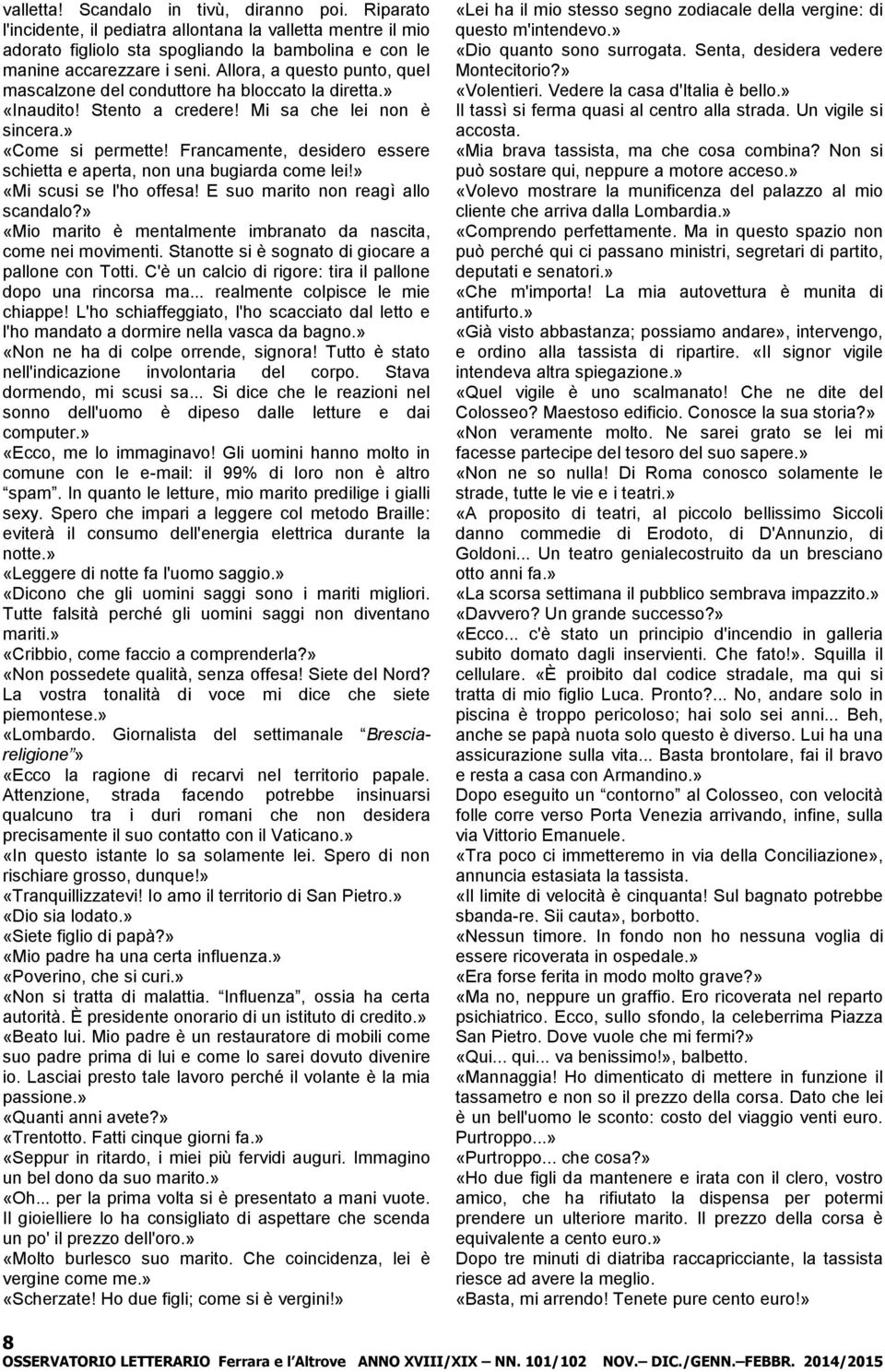 Francamente, desidero essere schietta e aperta, non una bugiarda come lei!» «Mi scusi se l'ho offesa! E suo marito non reagì allo scandalo?