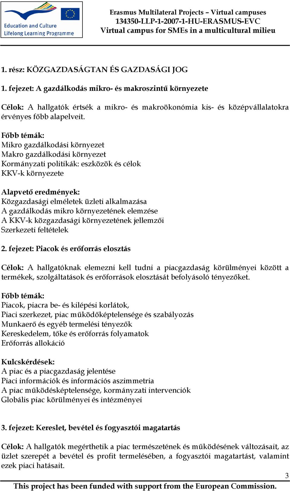 Mikro gazdálkodási környezet Makro gazdálkodási környezet Kormányzati politikák: eszközök és célok KKV-k környezete Alapvetı eredmények: Közgazdasági elméletek üzleti alkalmazása A gazdálkodás mikro