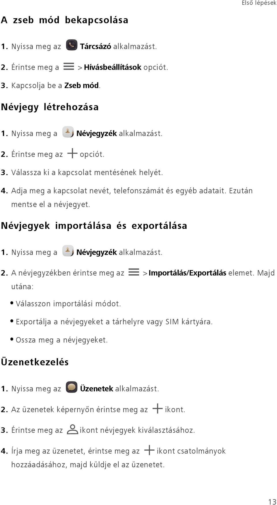 Ezután mentse el a névjegyet. Névjegyek importálása és exportálása 1. Nyissa meg a Névjegyzék alkalmazást. 2. A névjegyzékben érintse meg az > Importálás/Exportálás elemet.