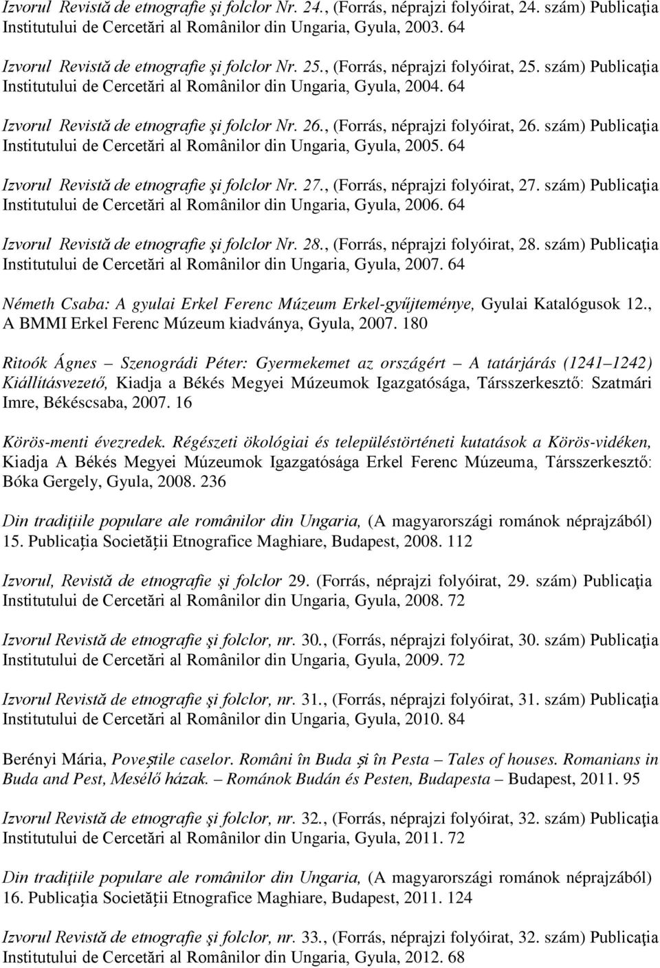 64 Izvorul Revistă de etnografie şi folclor Nr. 26., (Forrás, néprajzi folyóirat, 26. szám) Publicaţia Institutului de Cercetări al Românilor din Ungaria, Gyula, 2005.