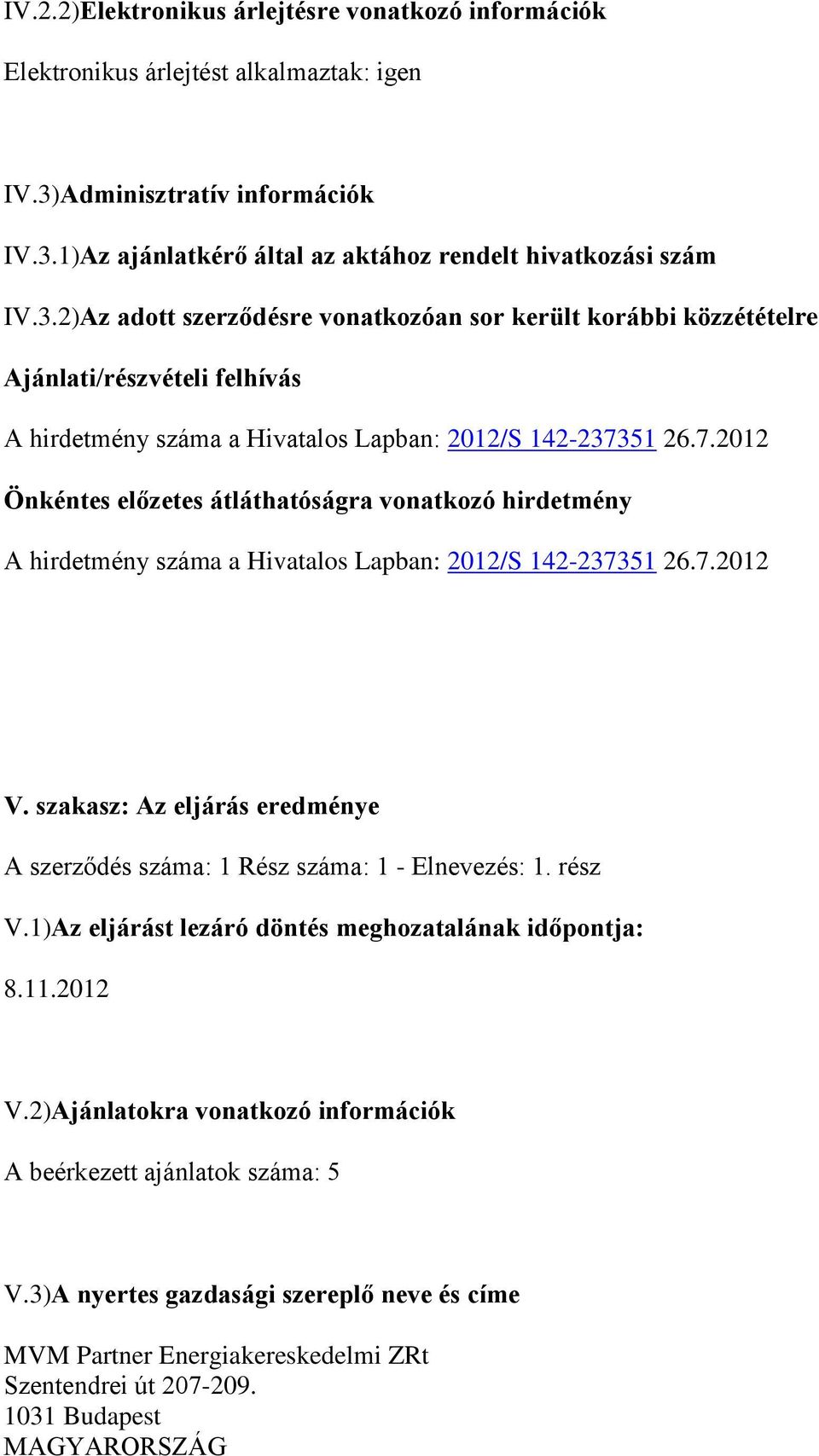 7.2012 Önkéntes előzetes átláthatóságra vonatkozó hirdetmény A hirdetmény száma a Hivatalos Lapban: 2012/S 142-237351 26.7.2012 V.