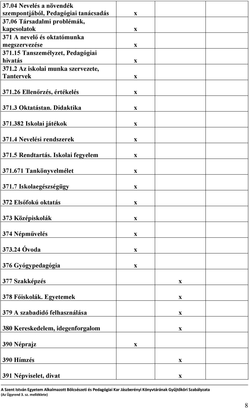 382 Iskolai játékok 371.4 Nevelési rendszerek 371.5 Rendtartás. Iskolai fegyelem 371.671 Tankönyvelmélet 371.