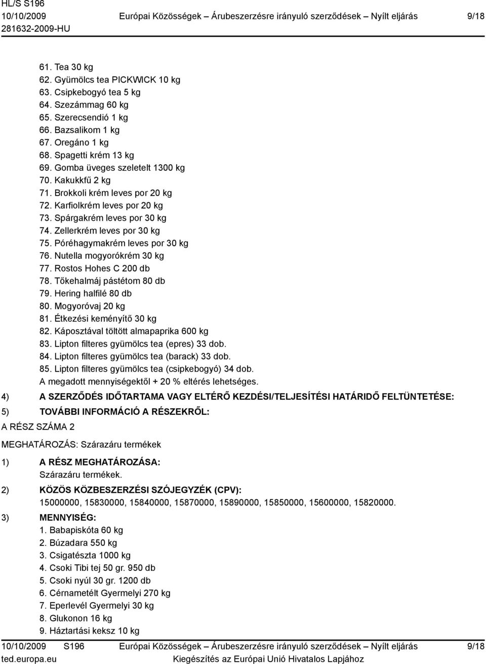 Póréhagymakrém leves por 30 kg 76. Nutella mogyorókrém 30 kg 77. Rostos Hohes C 200 db 78. Tőkehalmáj pástétom 80 db 79. Hering halfilé 80 db 80. Mogyoróvaj 20 kg 81. Étkezési keményítő 30 kg 82.