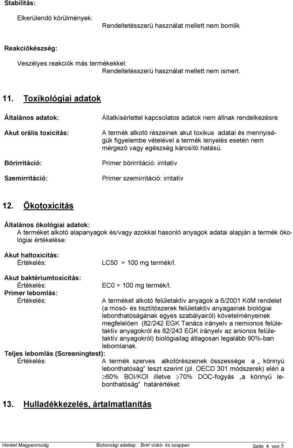 mennyiségük figyelembe vételével a termék lenyelés esetén nem mérgezö vagy egészség károsító hatású. Primer börirritáció: irritatív Primer szemirritáció: irritatív 12.