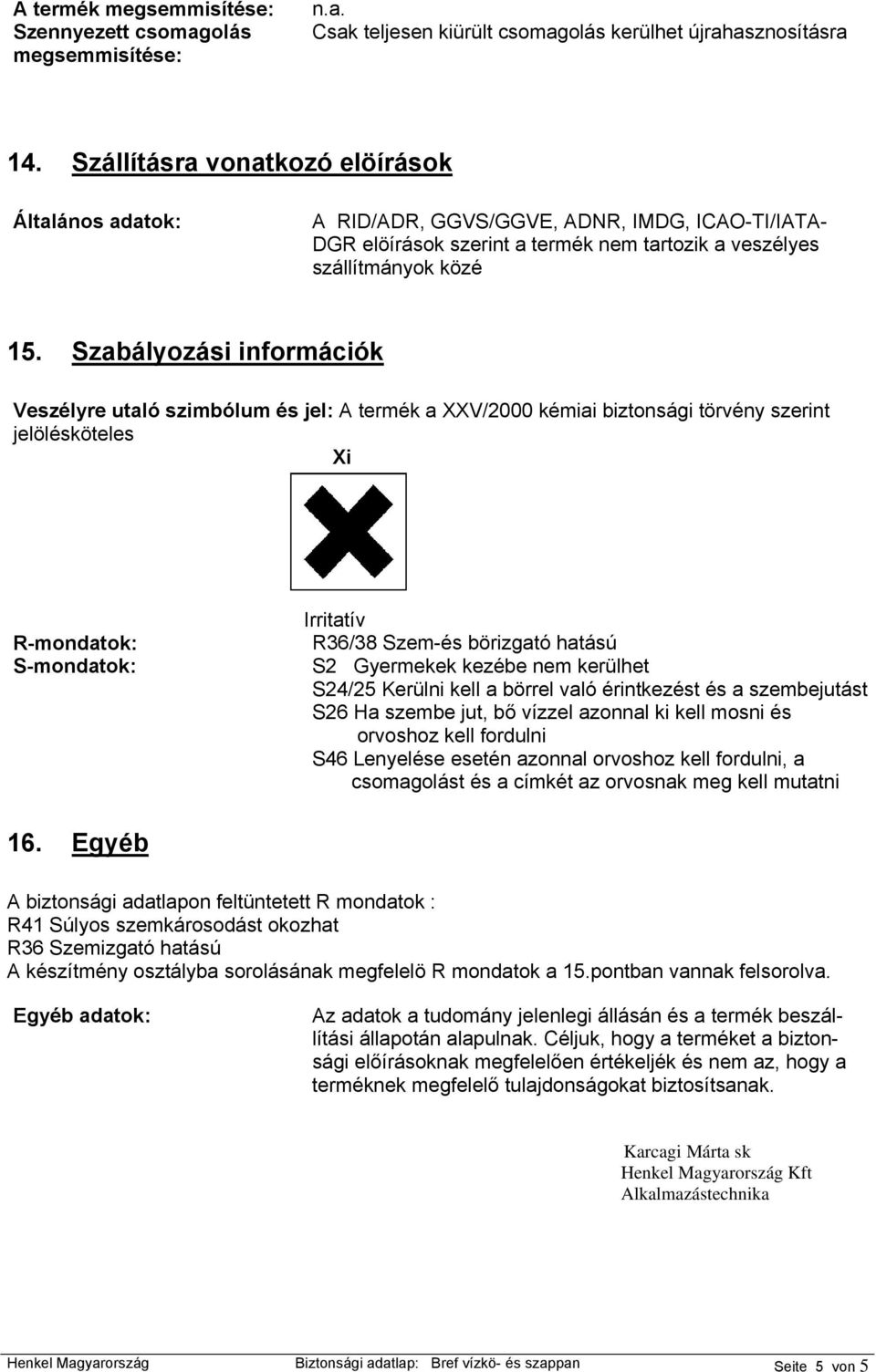 Szabályozási információk Veszélyre utaló szimbólum és jel: A termék a XXV/2000 kémiai biztonsági törvény szerint jelölésköteles Xi R-mondatok: S-mondatok: Irritatív R36/38 Szem-és börizgató hatású S2