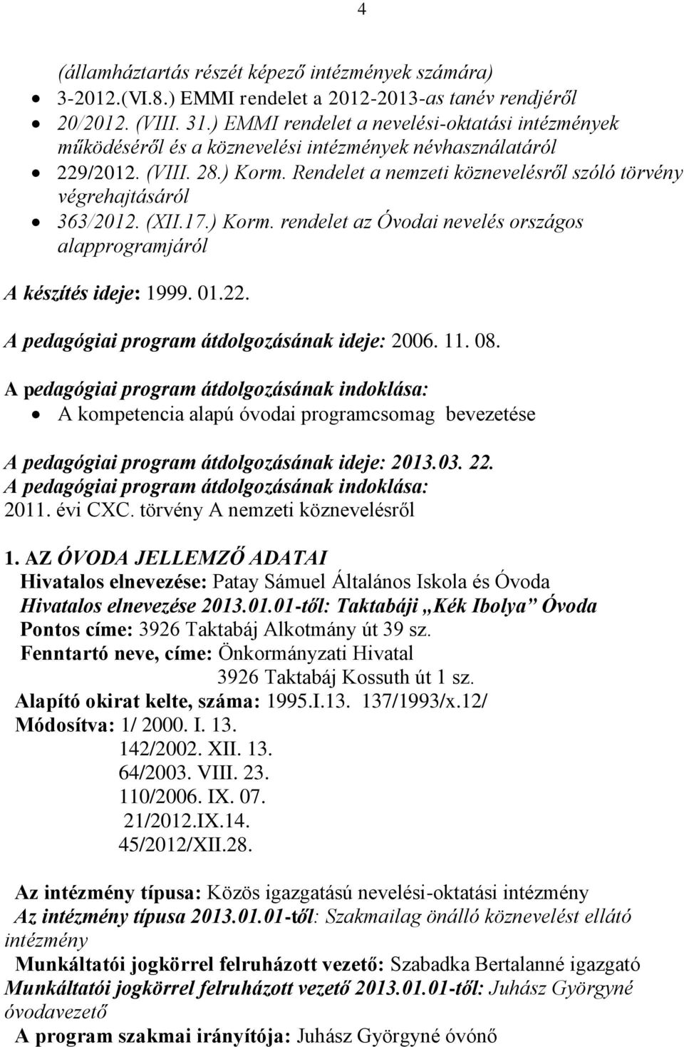 Rendelet a nemzeti köznevelésről szóló törvény végrehajtásáról 363/2012. (XII.17.) Korm. rendelet az Óvodai nevelés országos alapprogramjáról A készítés ideje: 1999. 01.22.