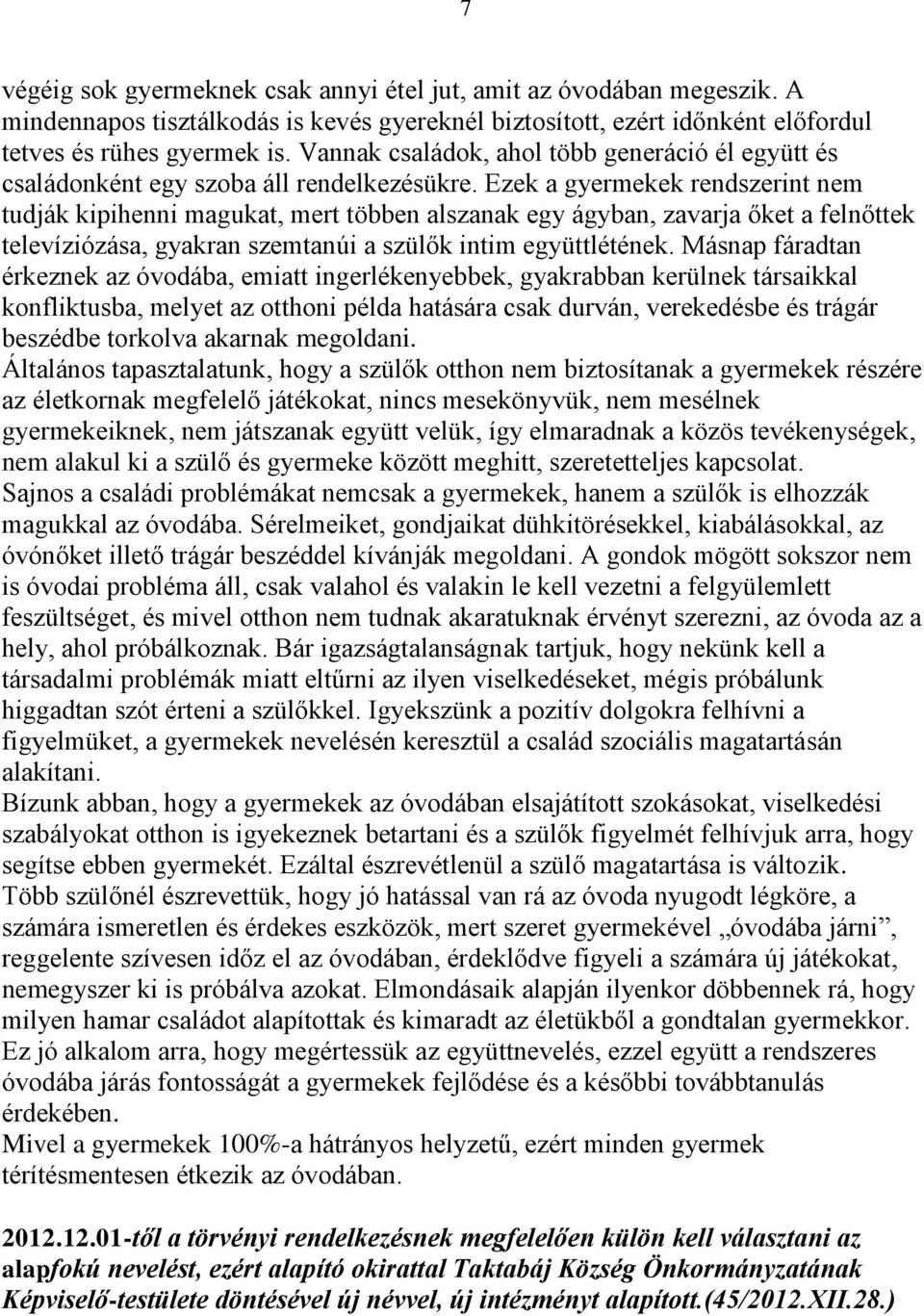 Ezek a gyermekek rendszerint nem tudják kipihenni magukat, mert többen alszanak egy ágyban, zavarja őket a felnőttek televíziózása, gyakran szemtanúi a szülők intim együttlétének.