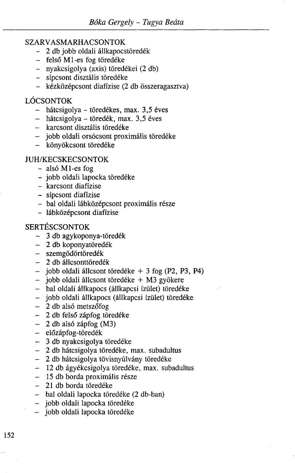 3,5 éves - karcsont disztális töredéke - jobb oldali orsócsont proximális töredéke - könyökcsont töredéke JUH/KECSKECSONTOK - alsó Ml-es fog - jobb oldali lapocka töredéke - karcsont diafízise -