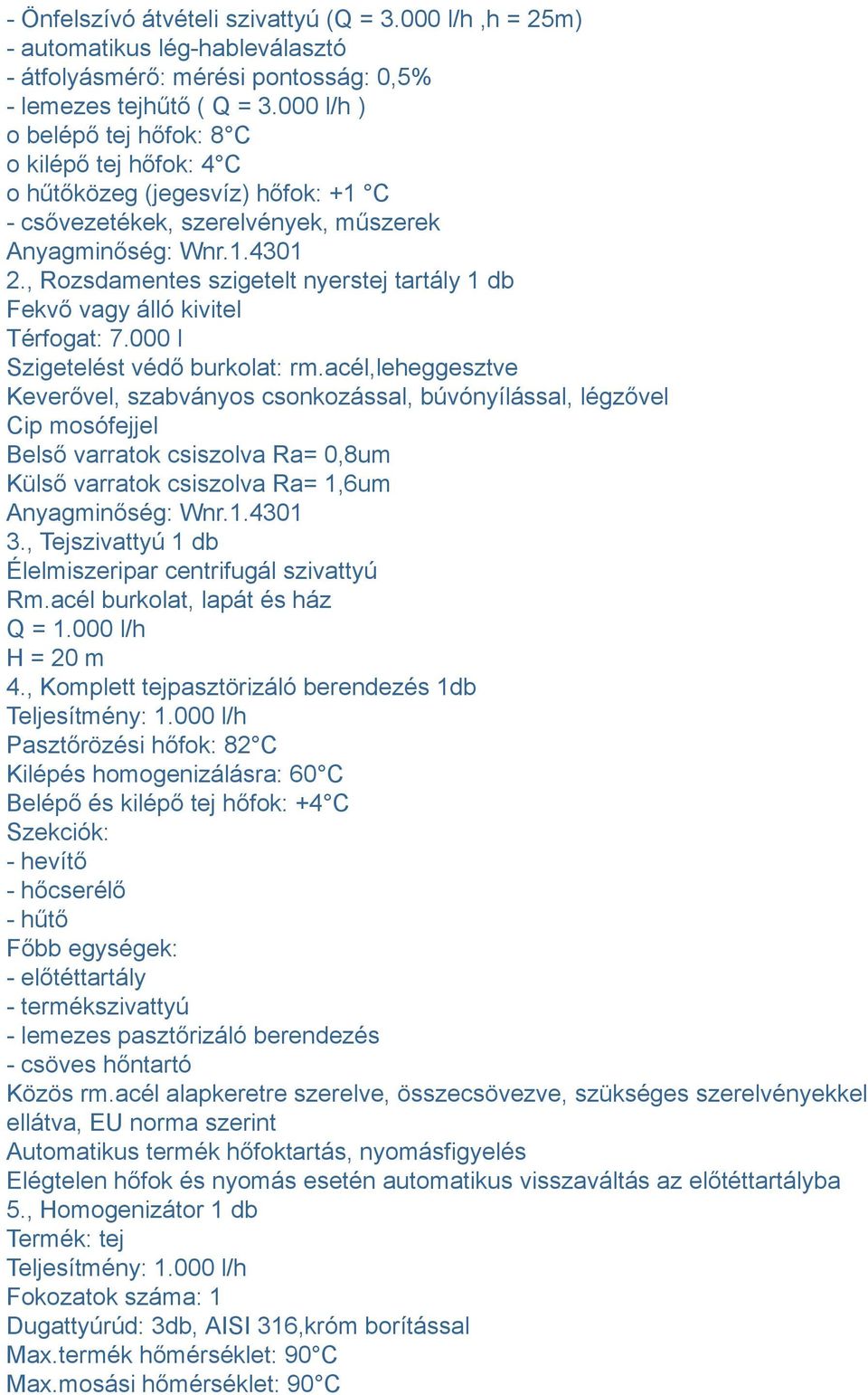 , Rozsdamentes szigetelt nyerstej tartály 1 db Fekvő vagy álló kivitel Térfogat: 7.000 l Szigetelést védő burkolat: rm.