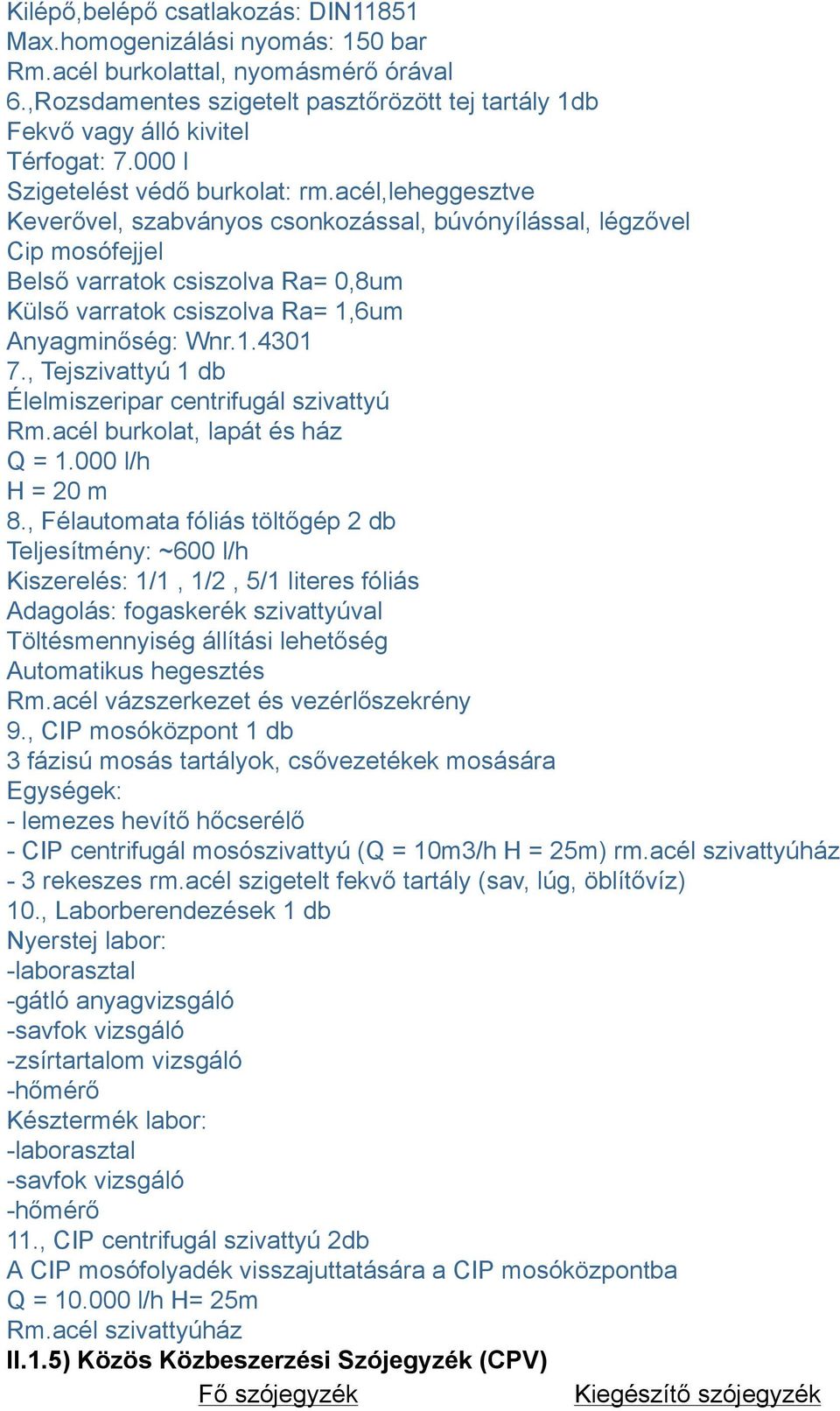 acél,leheggesztve Keverővel, szabványos csonkozással, búvónyílással, légzővel Cip mosófejjel Belső varratok csiszolva Ra= 0,8um Külső varratok csiszolva Ra= 1,6um Anyagminőség: Wnr.1.4301 7.