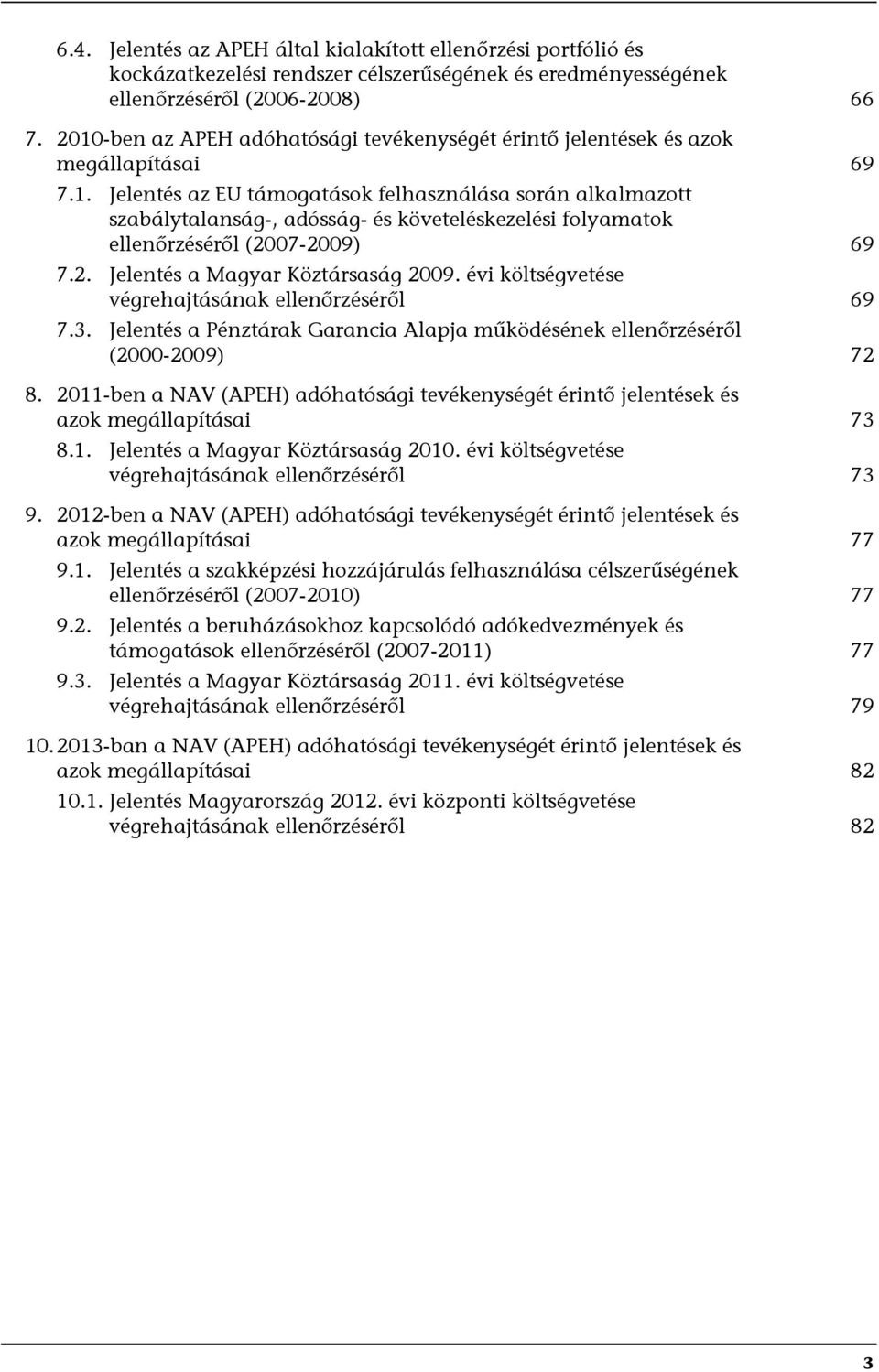 2. Jelentés a Magyar Köztársaság 2009. évi költségvetése végrehajtásának ellenőrzéséről 69 7.3. Jelentés a Pénztárak Garancia Alapja működésének ellenőrzéséről (2000-2009) 72 8.