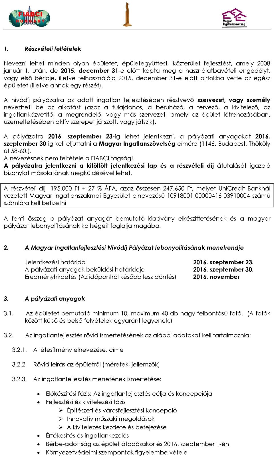 A nívódíj pályázatra az adott ingatlan fejlesztésében résztvevő szervezet, vagy személy nevezheti be az alkotást (azaz a tulajdonos, a beruházó, a tervező, a kivitelező, az ingatlanközvetítő, a