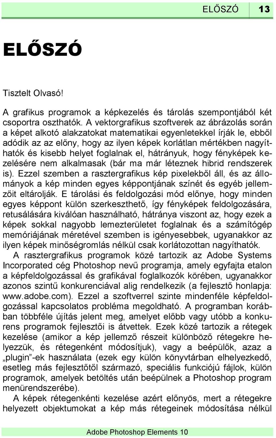 helyet foglalnak el, hátrányuk, hogy fényképek kezelésére nem alkalmasak (bár ma már léteznek hibrid rendszerek is).