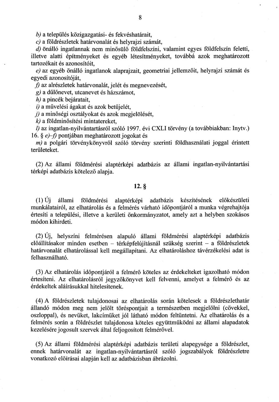 azonosítóját, f az alrészletek határvonalát, jelét és megnevezését, g) a dű lőnevet, utcanevet és házszámot, h) a pincék bejáratait, i) a művelési ágakat és azok betűjelét, j) a minőségi osztályokat