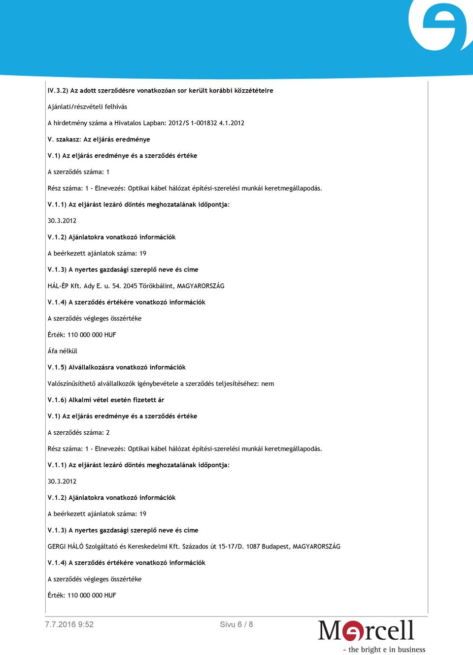 HÁL-ÉP Kft. Ady E. u. 54. 2045 Törökbálint, MAGYARORSZÁG V.1.4) A szerződés értékére vonatkozó információk A szerződés végleges összértéke Érték: 110 000 000 HUF Áfa nélkül V.1.5) Alvállalkozásra vonatkozó információk Valószínűsíthető alvállalkozók igénybevétele a szerződés teljesítéséhez: nem V.