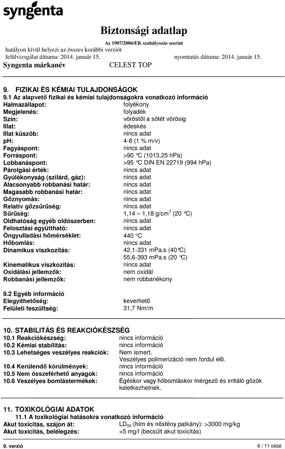 Fagyáspont: Forráspont: >90 C (1013,25 hpa) Lobbanáspont: >95 C DIN EN 22719 (994 hpa) Párolgási érték: Gyúlékonyság (szilárd, gáz): Alacsonyabb robbanási határ: Magasabb robbanási határ: Gőznyomás: