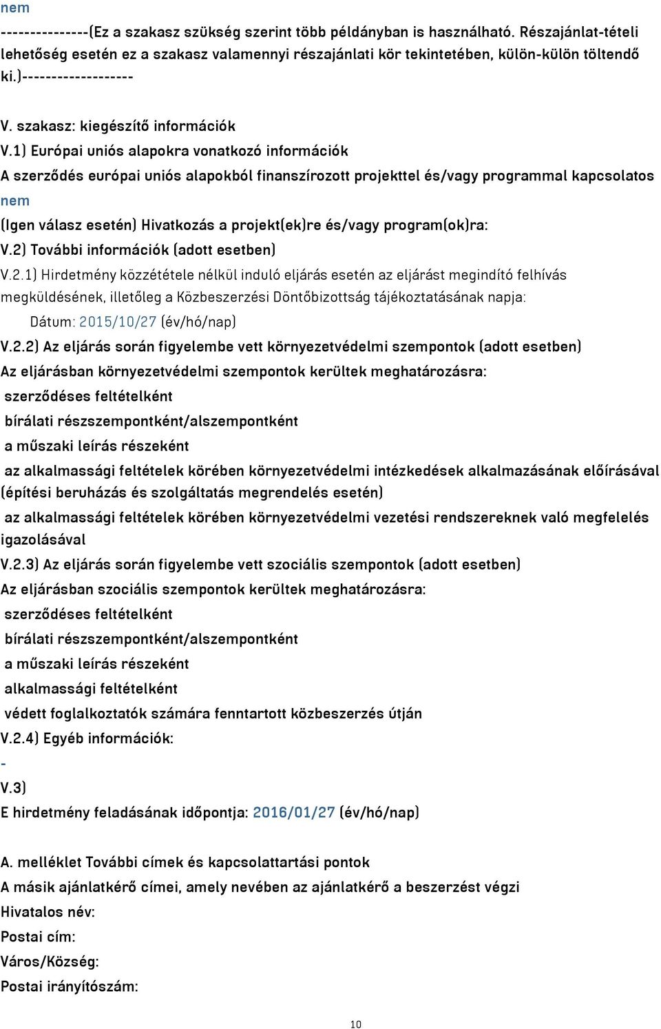 1) Európai uniós alapokra vonatkozó információk A szerződés európai uniós alapokból finanszírozott projekttel és/vagy programmal kapcsolatos nem (Igen válasz esetén) Hivatkozás a projekt(ek)re