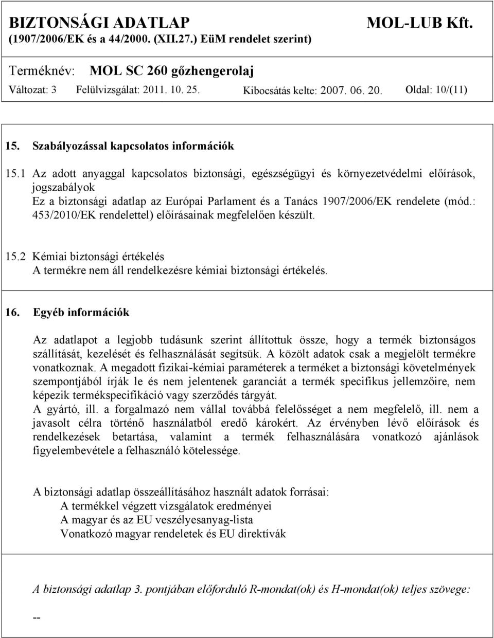 : 453/2010/EK rendelettel) előírásainak megfelelően készült. 15.2 Kémiai biztonsági értékelés A termékre nem áll rendelkezésre kémiai biztonsági értékelés. 16.