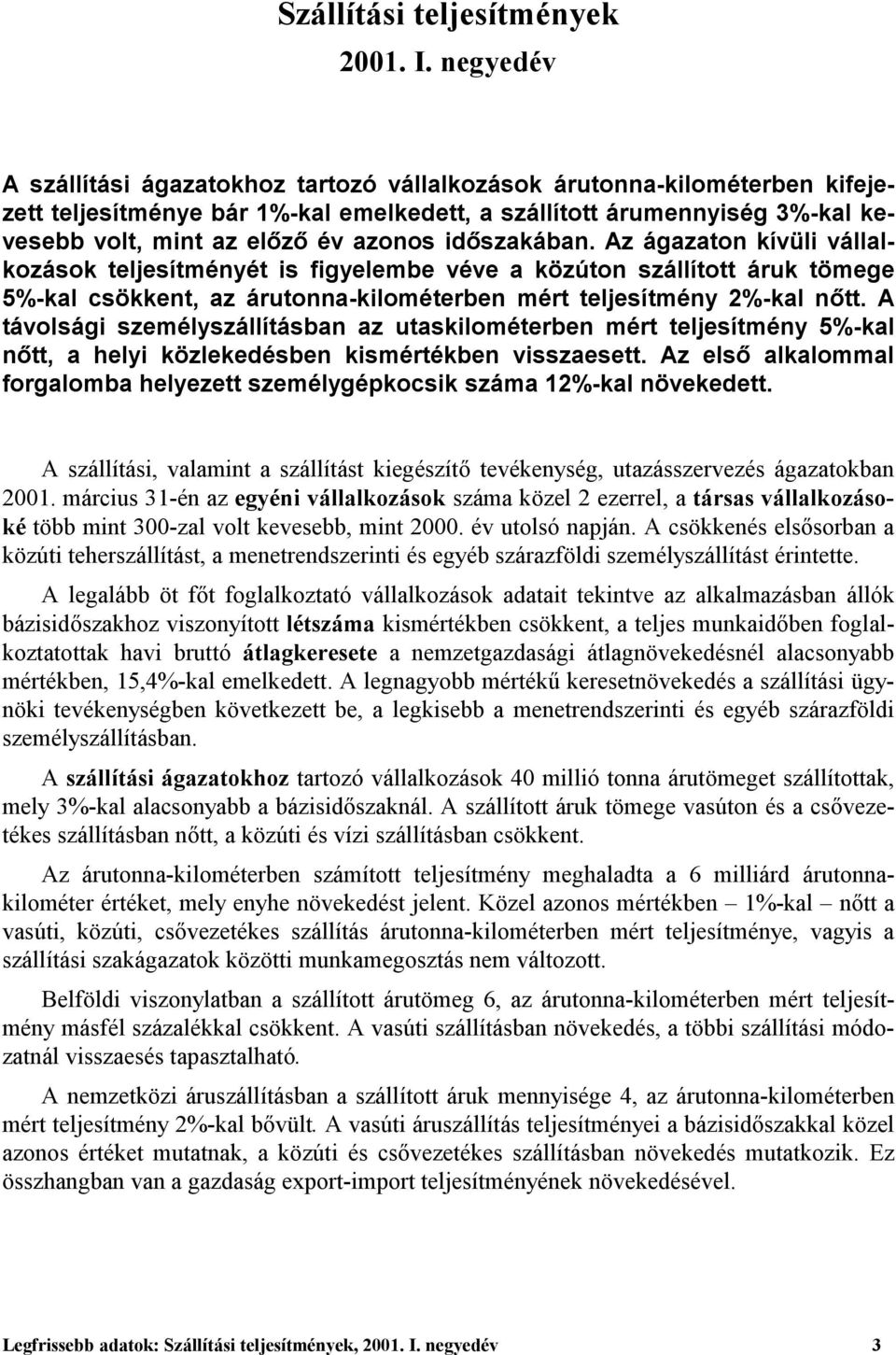 időszakában. Az ágazaton kívüli vállalkozások teljesítményét is figyelembe véve a közúton szállított áruk tömege 5%-kal csökkent, az árutonna-kilométerben mért teljesítmény 2%-kal nőtt.