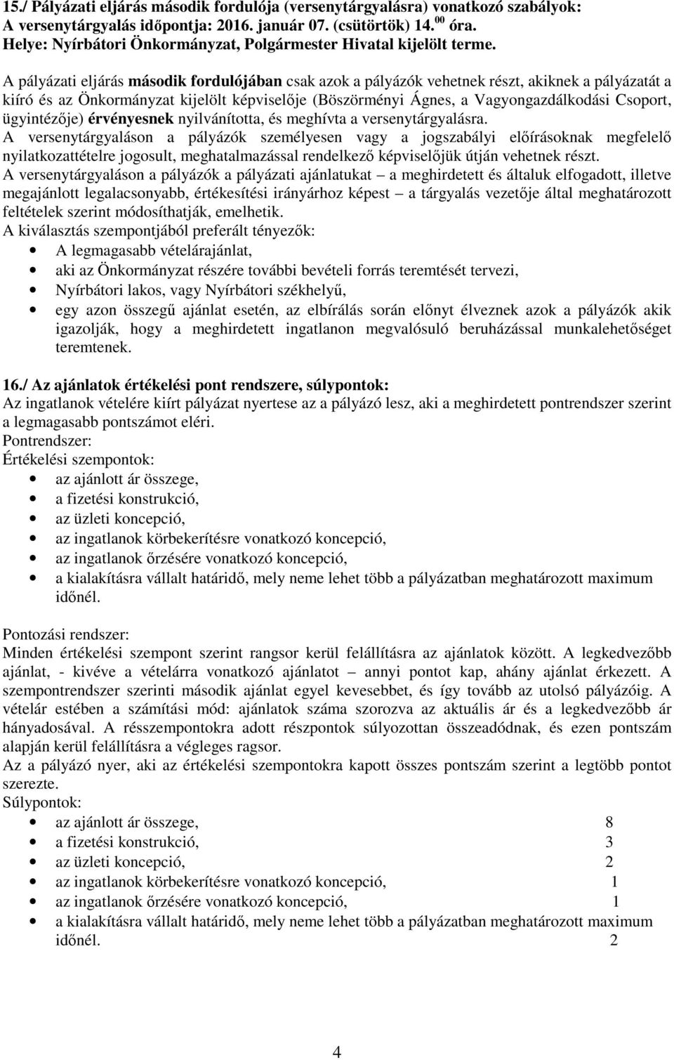 A pályázati eljárás második fordulójában csak azok a pályázók vehetnek részt, akiknek a pályázatát a kiíró és az Önkormányzat kijelölt képviselője (Böszörményi Ágnes, a Vagyongazdálkodási Csoport,