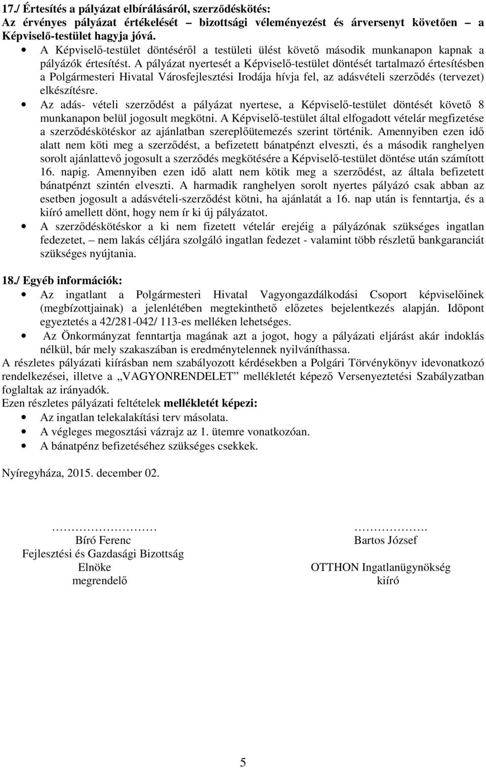 A pályázat nyertesét a Képviselő-testület döntését tartalmazó értesítésben a Polgármesteri Hivatal Városfejlesztési Irodája hívja fel, az adásvételi szerződés (tervezet) elkészítésre.