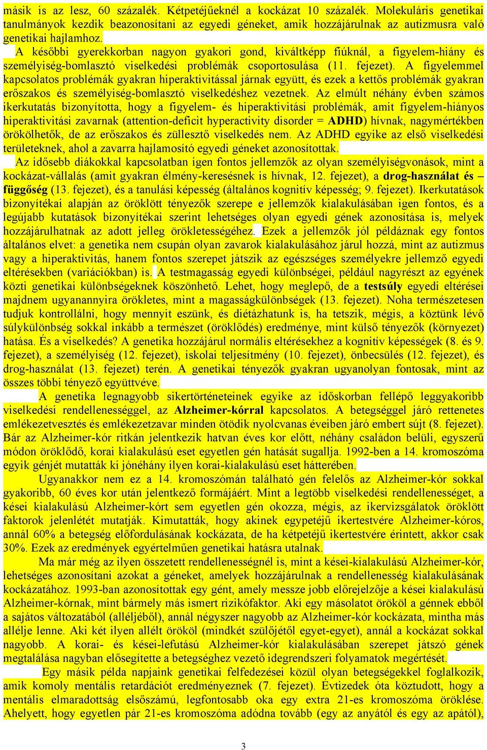 A későbbi gyerekkorban nagyon gyakori gond, kiváltképp fiúknál, a figyelem-hiány és személyiség-bomlasztó viselkedési problémák csoportosulása (11. fejezet).