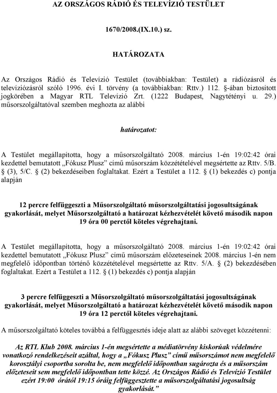 ) műsorszolgáltatóval szemben meghozta az alábbi határozatot: A Testület megállapította, hogy a műsorszolgáltató 2008.