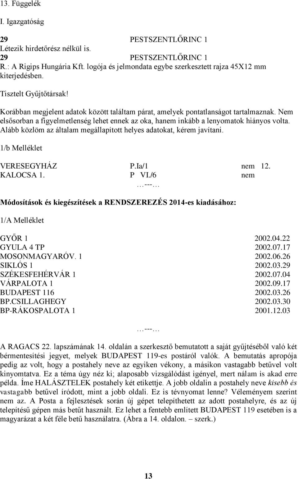 Nem elsősorban a figyelmetlenség lehet ennek az oka, hanem inkább a lenyomatok hiányos volta. Alább közlöm az általam megállapított helyes adatokat, kérem javítani. 1/b Melléklet VERESEGYHÁZ P.