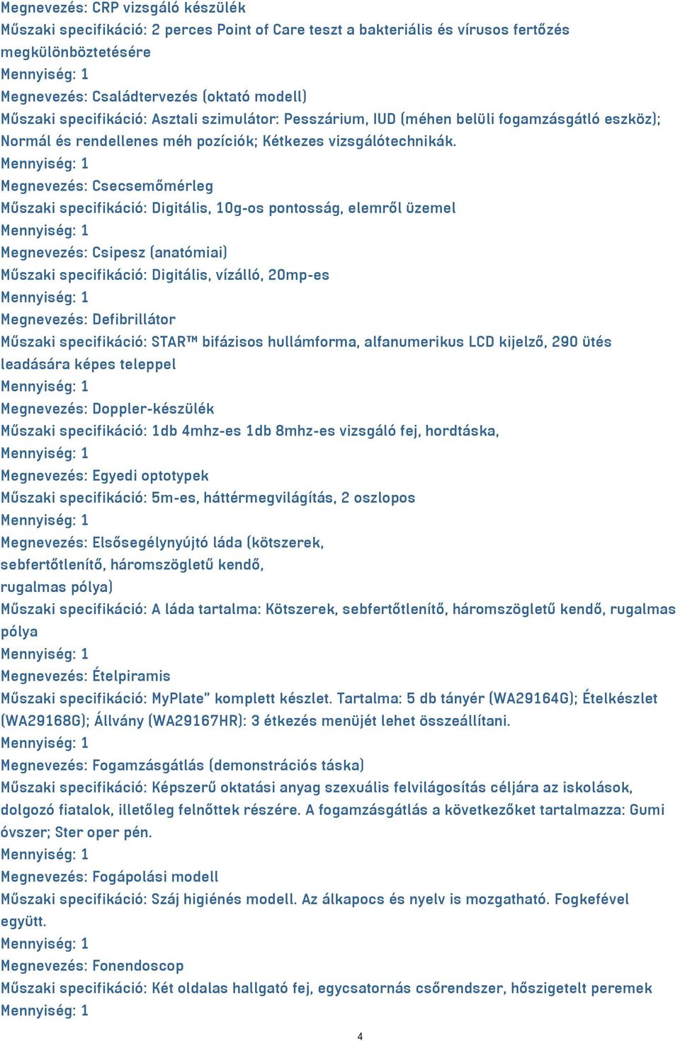 Megnevezés: Csecsemőmérleg Műszaki specifikáció: Digitális, 10g-os pontosság, elemről üzemel Megnevezés: Csipesz (anatómiai) Műszaki specifikáció: Digitális, vízálló, 20mp-es Megnevezés: