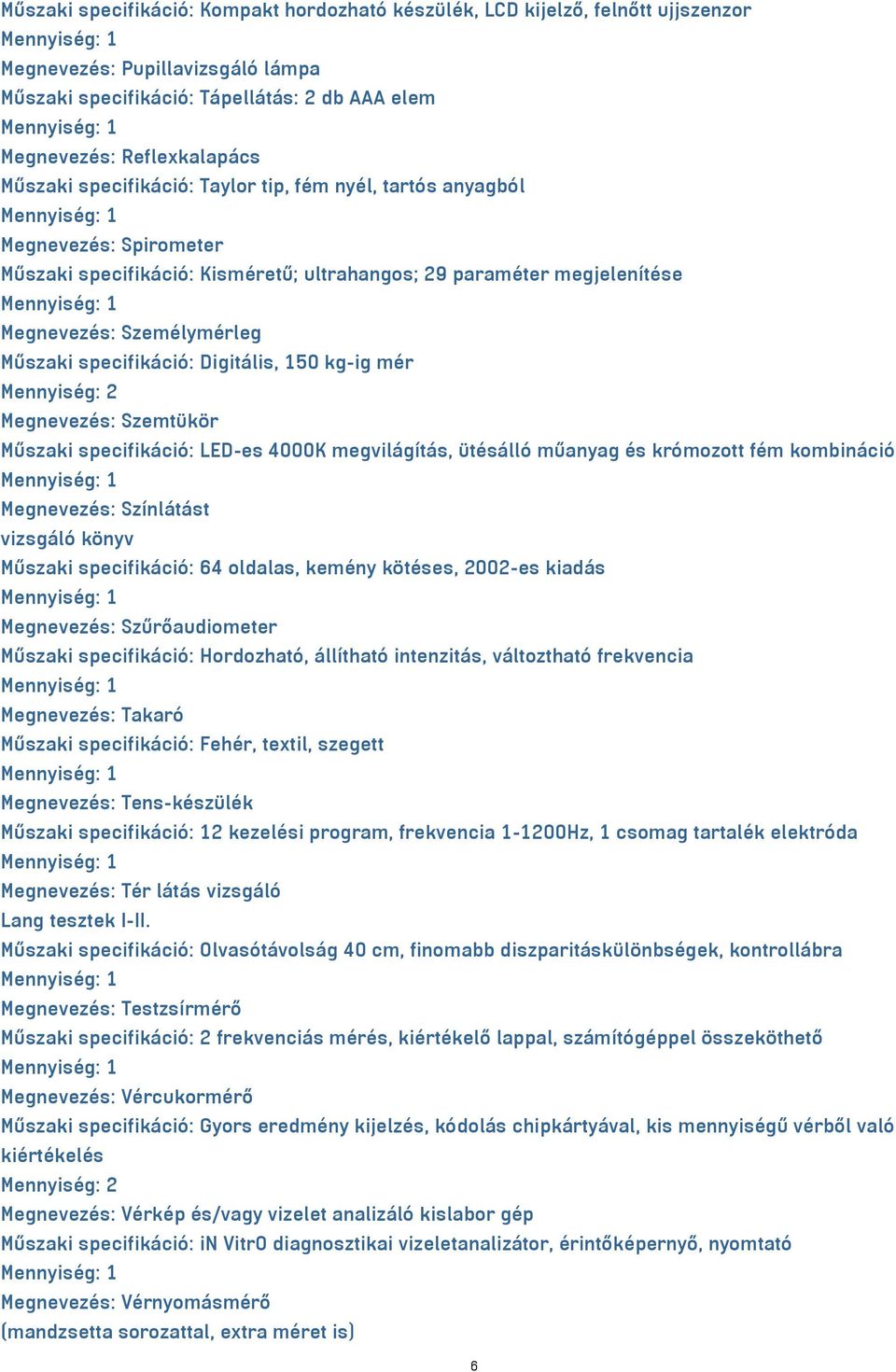 Digitális, 150 kg-ig mér Mennyiség: 2 Megnevezés: Szemtükör Műszaki specifikáció: LED-es 4000K megvilágítás, ütésálló műanyag és krómozott fém kombináció Megnevezés: Színlátást vizsgáló könyv Műszaki