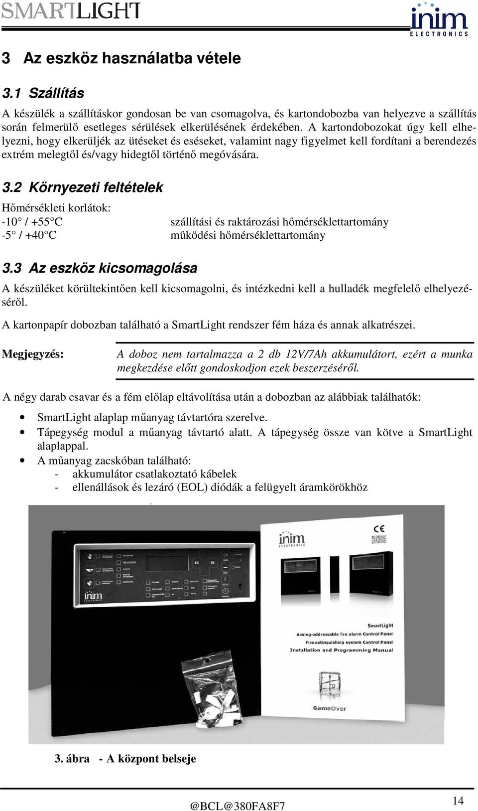 A kartondobozokat úgy kell elhelyezni, hogy elkerüljék az ütéseket és eséseket, valamint nagy figyelmet kell fordítani a berendezés extrém melegtől és/vagy hidegtől történő megóvására. 3.