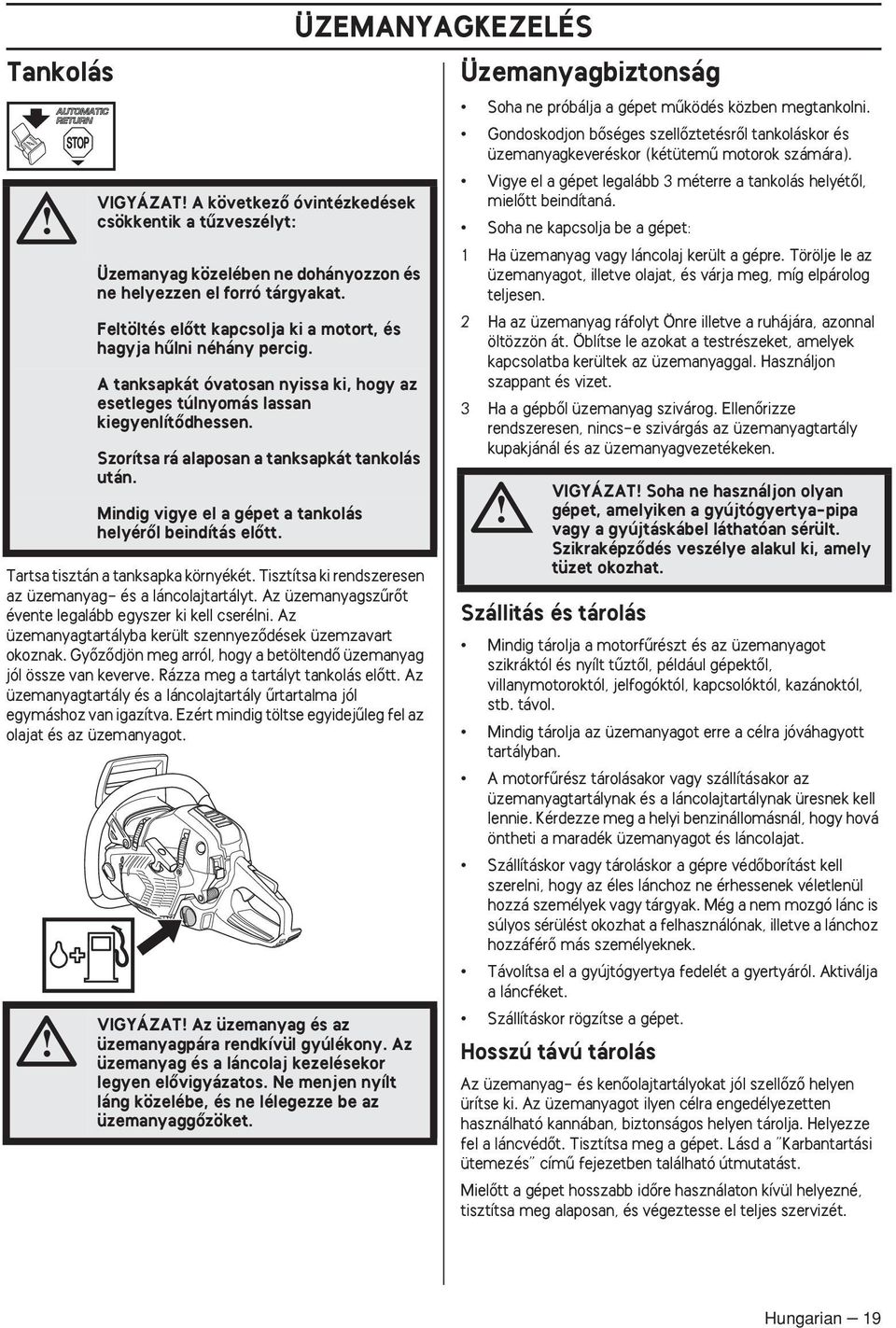 Az üzemanyagtartály és a láncolajtartály ırtartalma jól egymáshoz van igazítva. Ezért mindig töltse egyidejıleg fel az olajat és az üzemanyagot.