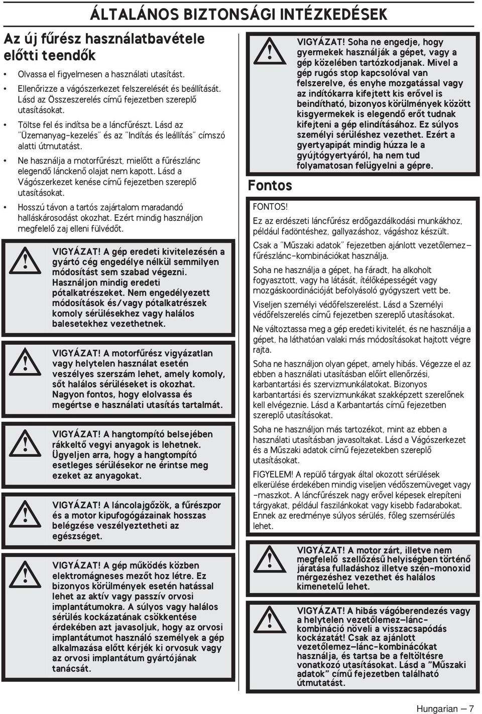 Ne használja a motorfırészt, mielœtt a fırészlánc elegendœ lánckenœ olajat nem kapott. Lásd a Vágószerkezet kenése címı fejezetben szereplœ utasításokat.