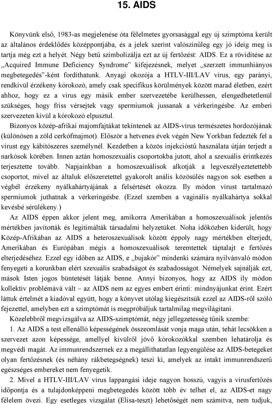 Anyagi okozója a HTLV-III/LAV vírus, egy parányi, rendkívül érzékeny kórokozó, amely csak specifikus körülmények között marad életben, ezért ahhoz, hogy ez a vírus egy másik ember szervezetébe