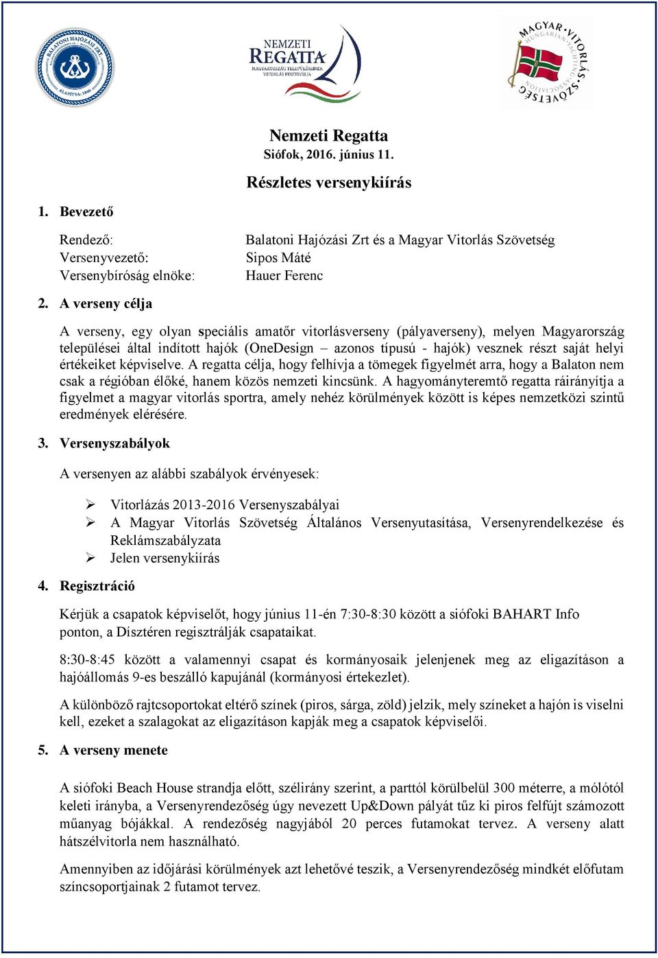 A verseny célja A verseny, egy olyan speciális amatőr vitorlásverseny (pályaverseny), melyen Magyarország települései által indított hajók (OneDesign azonos típusú - hajók) vesznek részt saját helyi