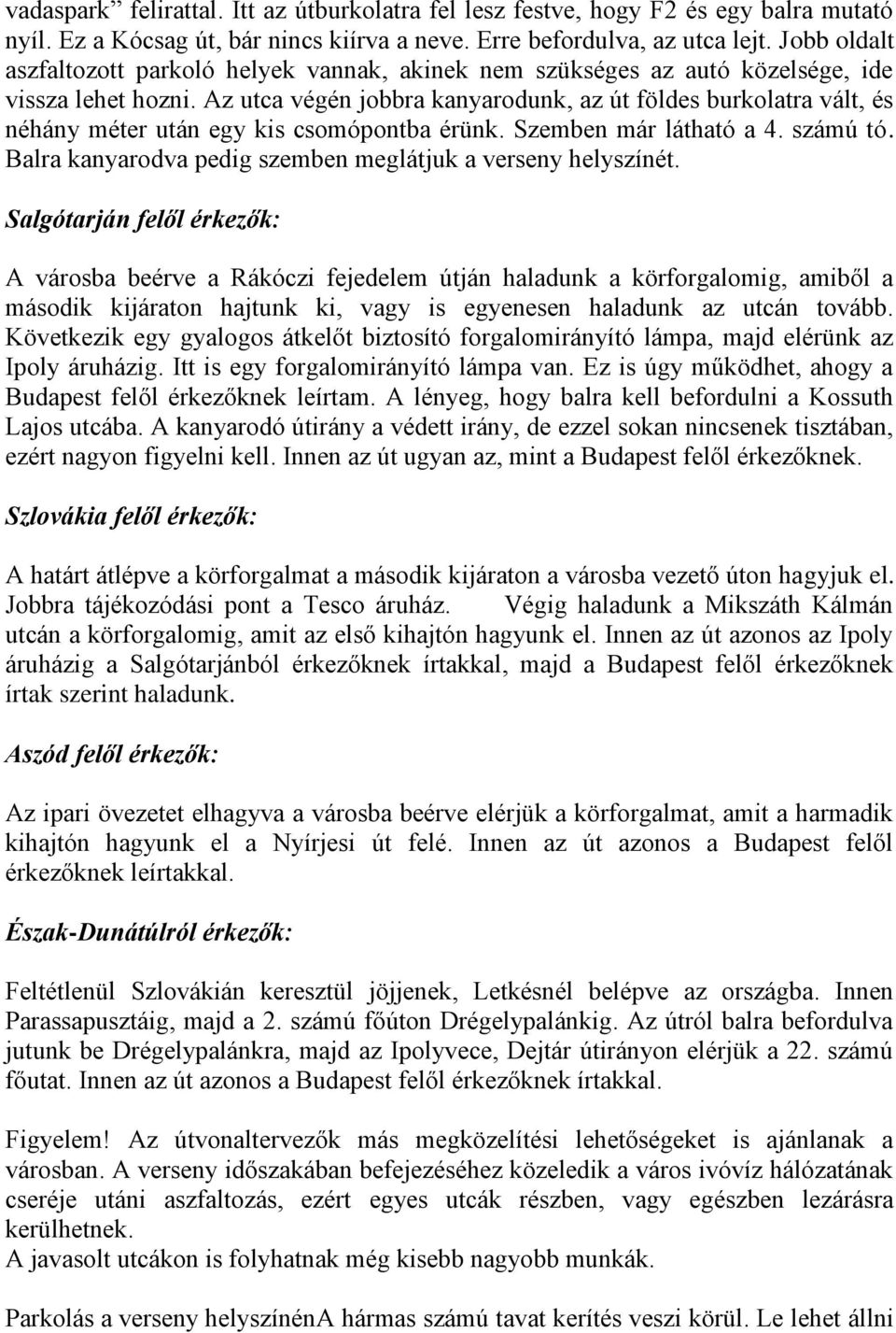 Az utca végén jobbra kanyarodunk, az út földes burkolatra vált, és néhány méter után egy kis csomópontba érünk. Szemben már látható a 4. számú tó.