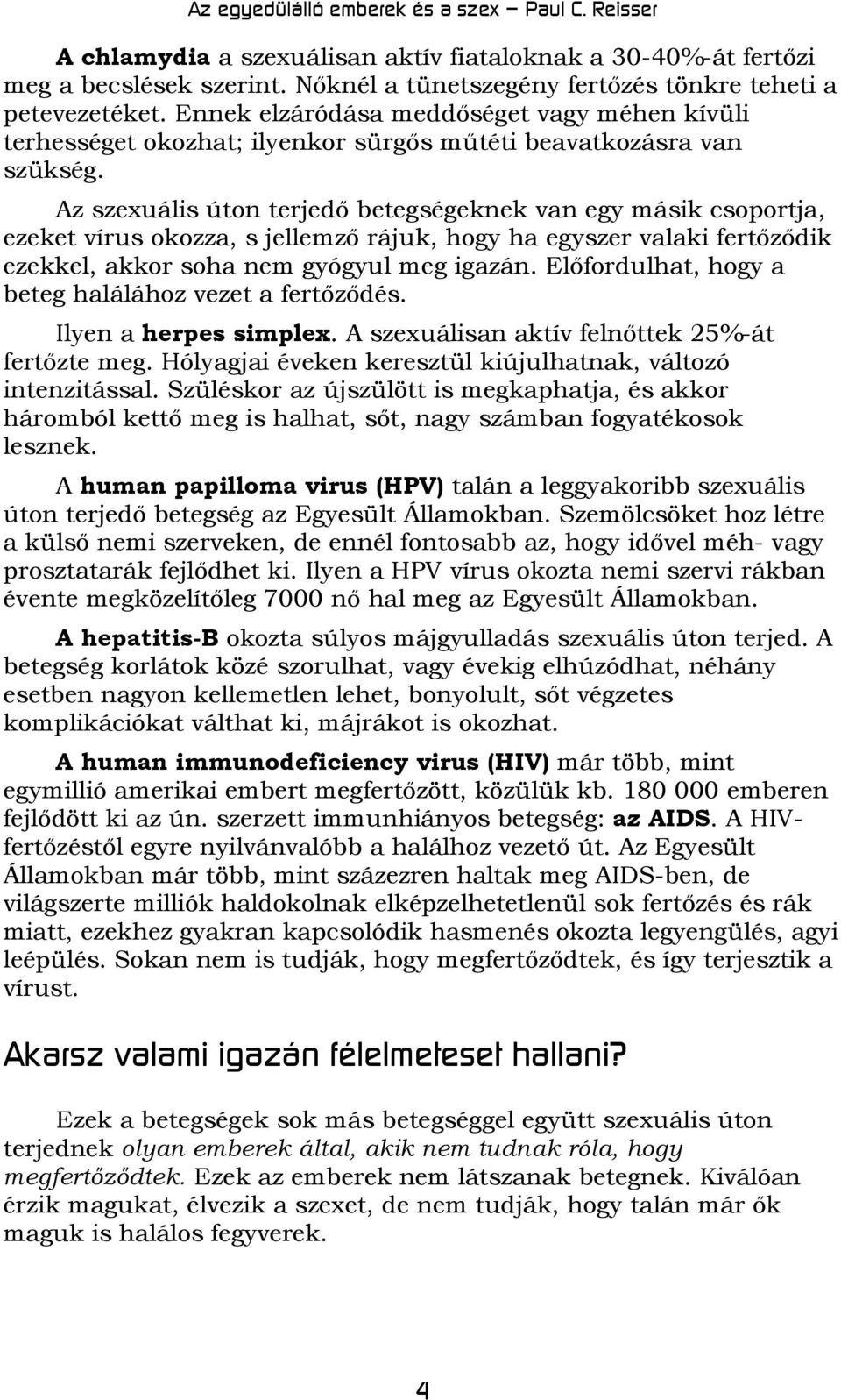 Az szexuális úton terjedő betegségeknek van egy másik csoportja, ezeket vírus okozza, s jellemző rájuk, hogy ha egyszer valaki fertőződik ezekkel, akkor soha nem gyógyul meg igazán.