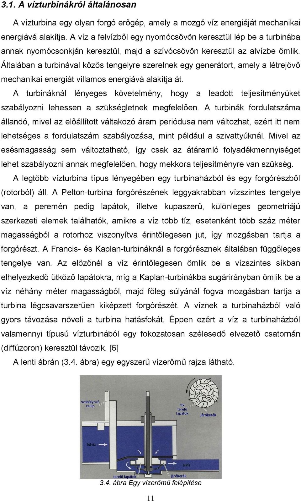 Általában a turbinával közös tengelyre szerelnek egy generátort, amely a létrejövő mechanikai energiát villamos energiává alakítja át.